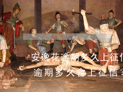 安逸花逾期多久上征信后果有多嚴重，安逸花逾期多久會上征信？后果有多嚴重？